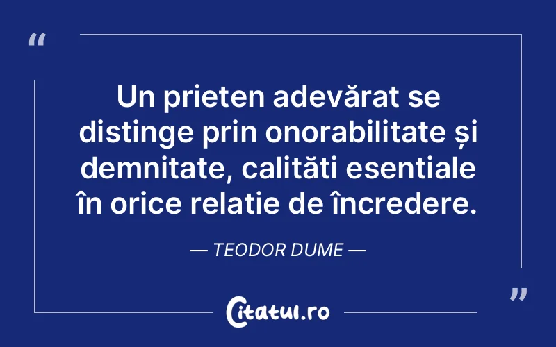 Un prieten adevărat se distinge prin onorabilitate și demnitate, calități esențiale în orice relație de încredere. Teodor Dume
