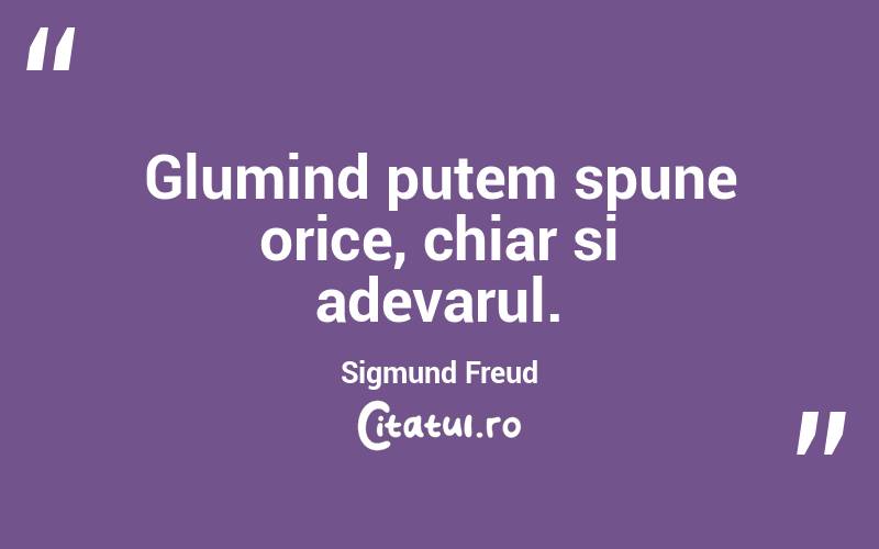 Glumind putem spune orice, chiar si adevarul. Sigmund Freud