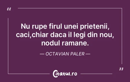 Nu rupe firul unei prietenii, caci,chiar...