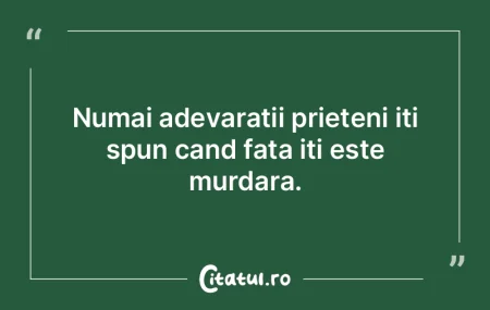 Numai adevaratii prieteni iti spun cand ...