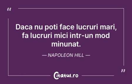 Daca nu poti face lucruri mari, fa lucru...