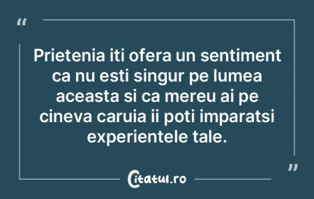 Prietenia iti ofera un sentiment ca nu e...