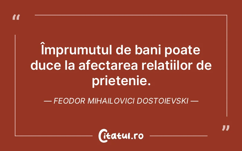 Împrumutul de bani poate duce la afectarea relațiilor de prietenie. Feodor Mihailovici Dostoievski