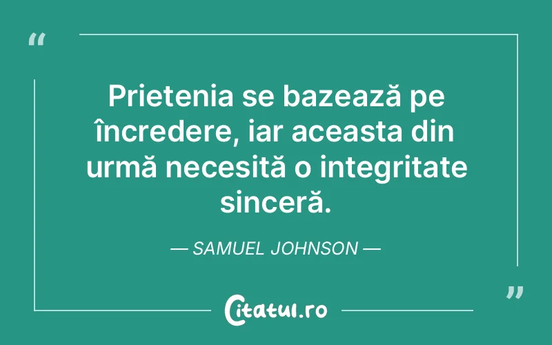 Prietenia se bazează pe încredere, iar aceasta din urmă necesită o integritate sinceră. Samuel Johnson