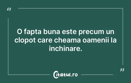 O fapta buna este precum un clopot care ...