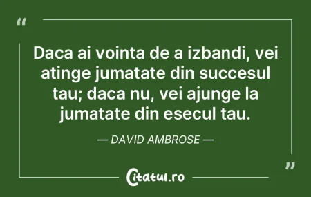Daca ai vointa de a izbandi, vei atinge ...