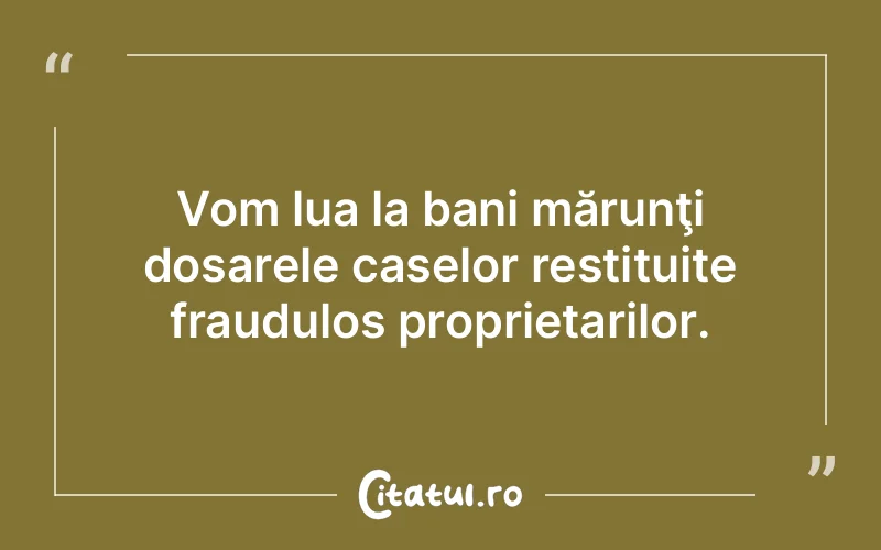 Vom lua la bani mărunţi dosarele caselor restituite fraudulos proprietarilor.