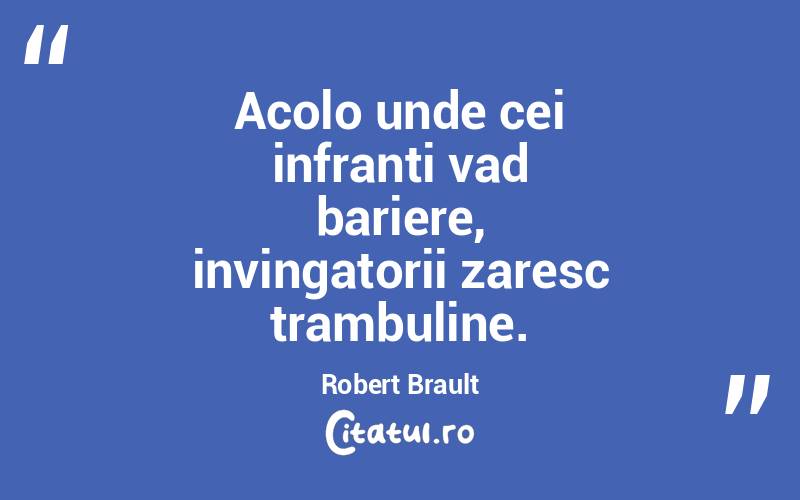 Acolo unde cei infranti vad bariere, invingatorii zaresc trambuline. Robert Brault