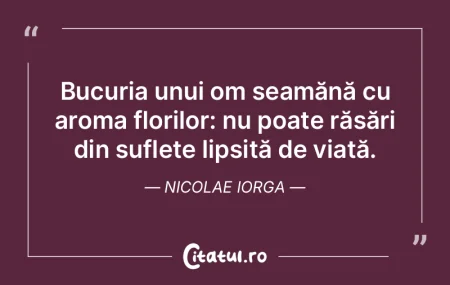 Bucuria unui om seamănă cu aroma flori...