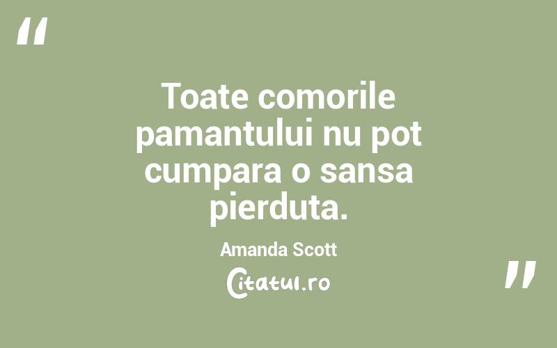 Toate comorile pamantului nu pot cumpara o sansa pierduta. Amanda Scott