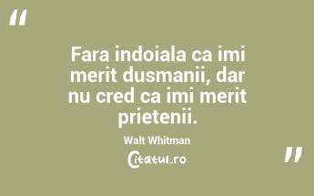 Fara indoiala ca imi merit dusmanii, dar nu cred ca imi merit prietenii. Walt Whitman...