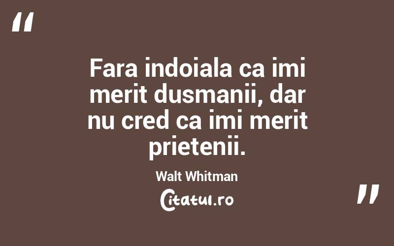 Fara indoiala ca imi merit dusmanii, dar nu cred ca imi merit prietenii. Walt Whitman