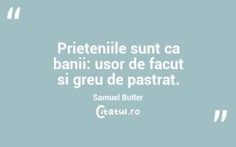 Prieteniile sunt ca banii: usor de facut si greu de pastrat. Samuel Butler...