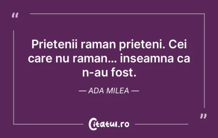 Prietenii raman prieteni. Cei care nu ra...