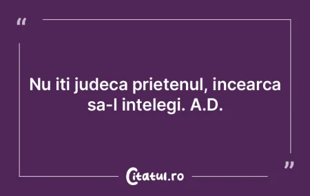 Nu iti judeca prietenul, incearca sa-l i...