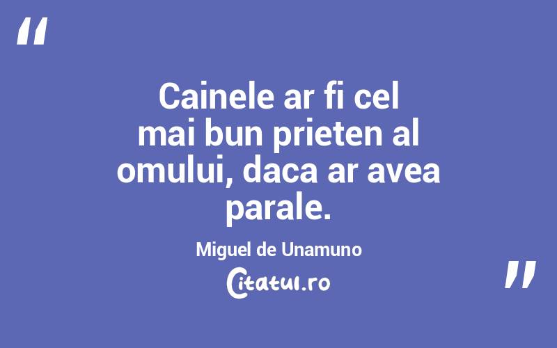 Cainele ar fi cel mai bun prieten al omului, daca ar avea parale. Miguel de Unamuno