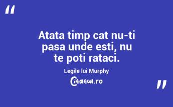 Atata timp cat nu-ti pasa unde esti, nu te poti rataci. Legile lui Murphy...