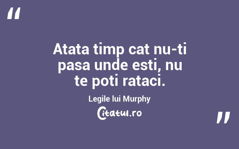 Atata timp cat nu-ti pasa unde esti, nu te poti rataci. Legile lui Murphy
