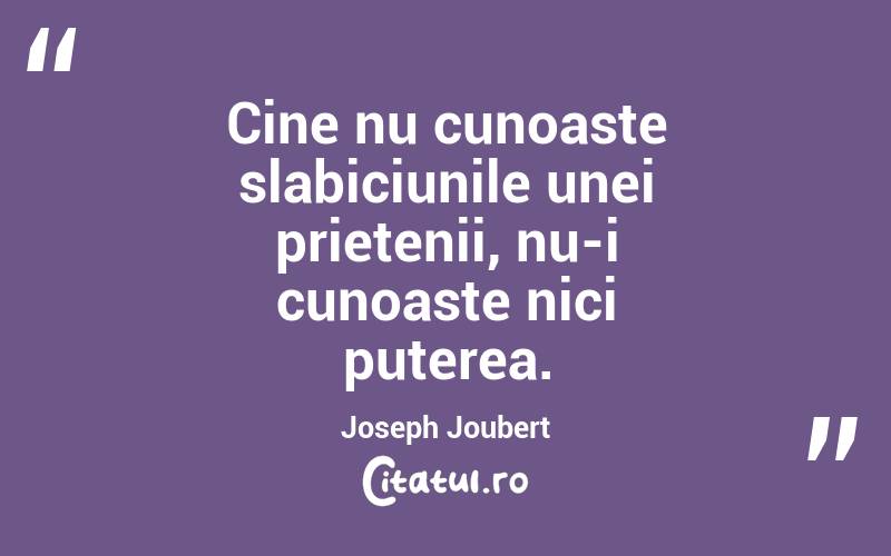 Cine nu cunoaste slabiciunile unei prietenii, nu-i cunoaste nici puterea. Joseph Joubert

