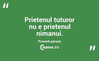 Prietenul tuturor nu e prietenul nimanui. Proverb persan...
