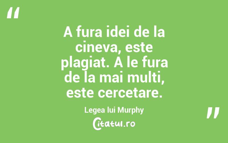 A fura idei de la cineva, este plagiat. A le fura de la mai multi, este cercetare. Legea lui Murphy
