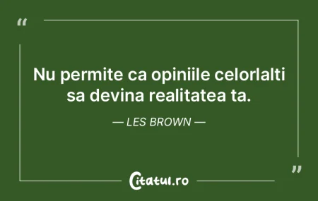 Nu permite ca opiniile celorlalti sa dev...