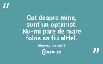 Cat despre mine, sunt un optimist. Nu-mi pare de mare folos sa fiu altfel. Winston Churchill...
