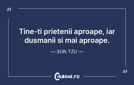 Tine-ti prietenii aproape, iar dusmanii ...