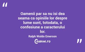 Oamenii par sa nu isi dea seama ca opiniile lor despre lume sunt, totodata, o confesiune a caracterului lor. Ralph Waldo Emerson...