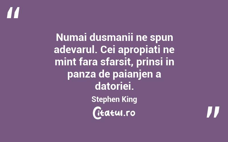 Numai dusmanii ne spun adevarul. Cei apropiati ne mint fara sfarsit, prinsi in panza de paianjen a datoriei. Stephen King