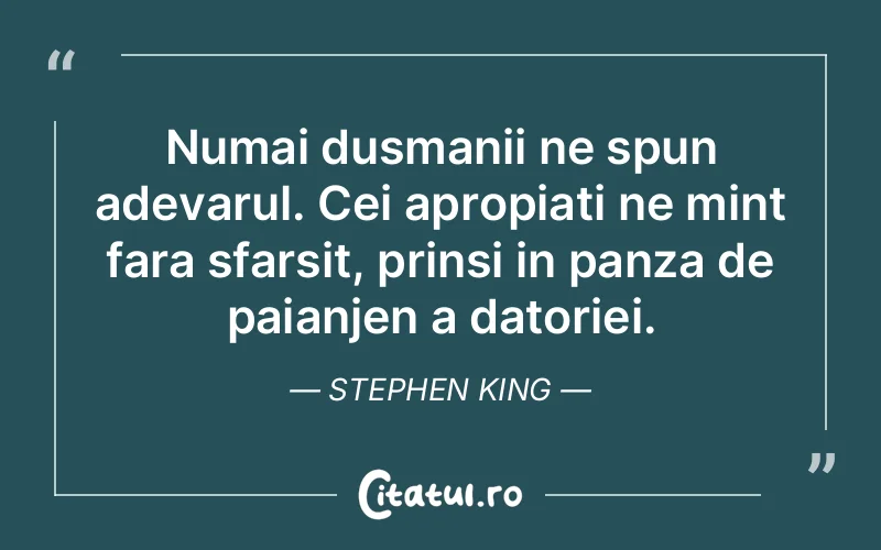 Numai dusmanii ne spun adevarul. Cei apropiati ne mint fara sfarsit, prinsi in panza de paianjen a datoriei. Stephen King