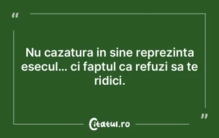 Nu cazatura in sine reprezinta esecul…...