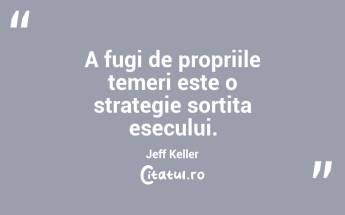 A fugi de propriile temeri este o strategie sortita esecului. Jeff Keller...