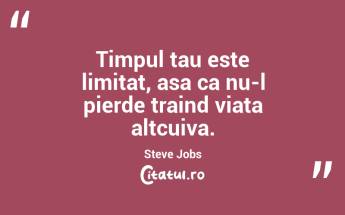 Timpul tau este limitat, asa ca nu-l pierde traind viata altcuiva. Steve Jobs...