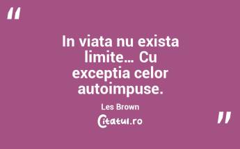 In viata nu exista limite… Cu exceptia celor autoimpuse. Les Brown...