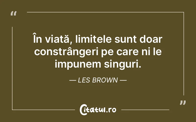 În viață, limitele sunt doar constrângeri pe care ni le impunem singuri. Les Brown