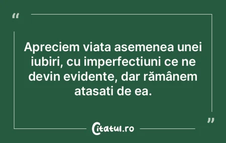 Apreciem viața asemenea unei iubiri, cu...