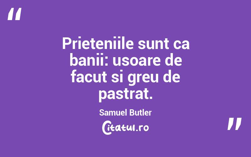 Prieteniile sunt ca banii: usoare de facut si greu de pastrat. Samuel Butler