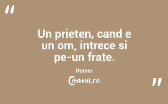 Un prieten, cand e un om, intrece si pe-un frate. Homer...