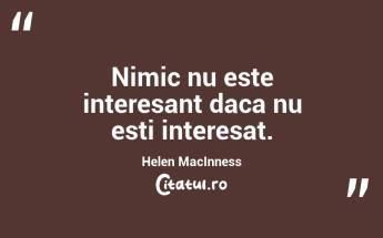 Nimic nu este interesant daca nu esti interesat. Helen MacInness...