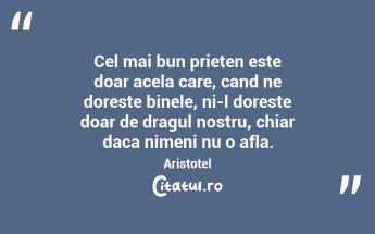 Cel mai bun prieten este doar acela care, cand ne doreste binele, ni-l doreste doar de dragul nostru, chiar daca nimeni nu o afla. Aristotel...