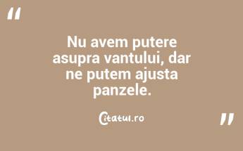 Nu avem putere asupra vantului, dar ne putem ajusta panzele. ...