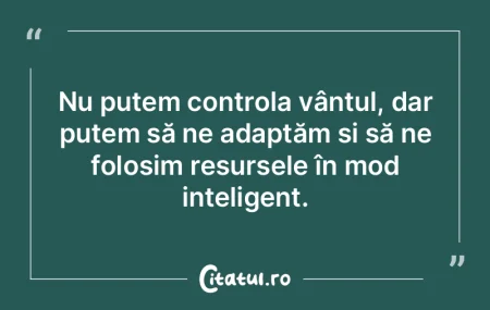 Nu putem controla vântul, dar putem să...