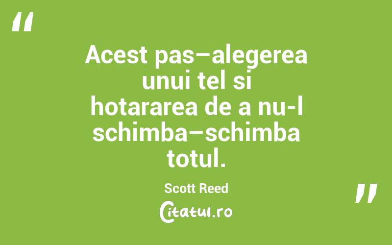 Acest pas–alegerea unui tel si hotararea de a nu-l schimba–schimba totul. Scott Reed
