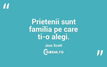 Prietenii sunt familia pe care ti-o alegi. Jess Scott...