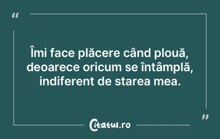 Îmi face plăcere când plouă, deoarec... Îmi face plăcere când plouă, deoarec...