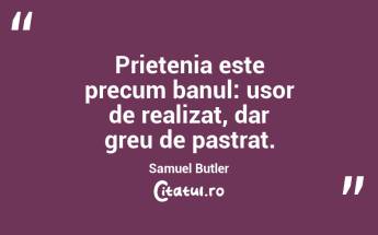 Prietenia este precum banul: usor de realizat, dar greu de pastrat. Samuel Butler...