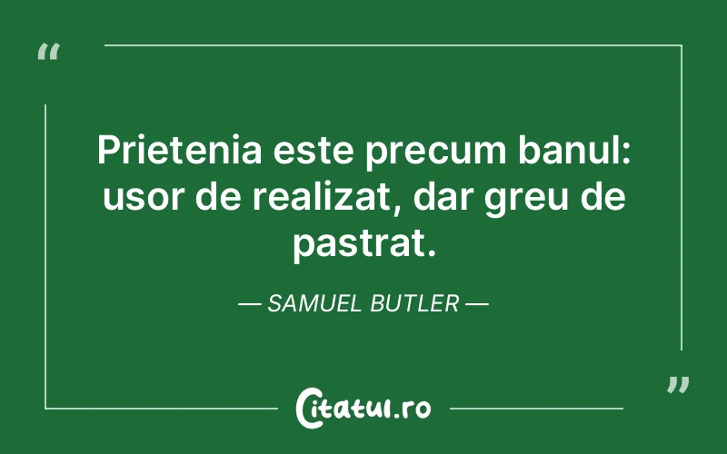 Prietenia este precum banul: usor de realizat, dar greu de pastrat. Samuel Butler