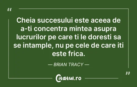 Cheia succesului este aceea de a-ti conc...