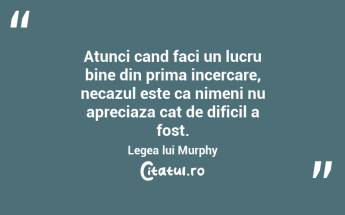 Atunci cand faci un lucru bine din prima incercare, necazul este ca nimeni nu apreciaza cat de dificil a fost. Legea lui Murphy...